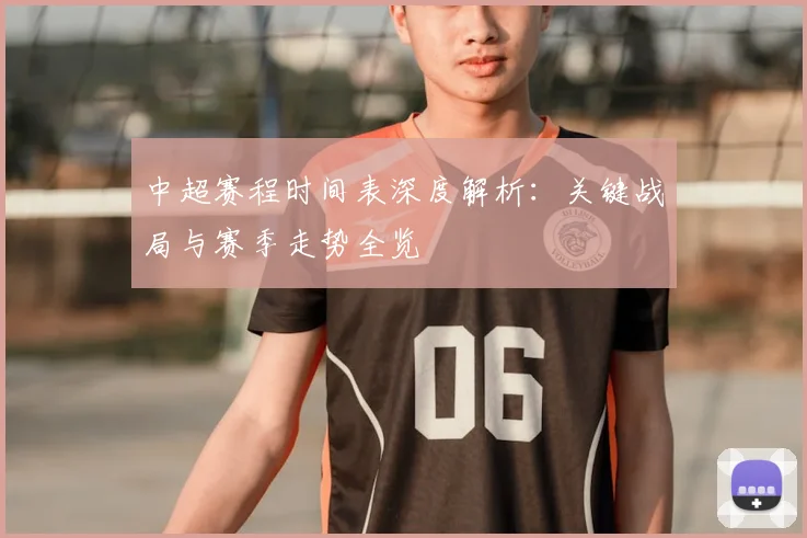 中超赛程时间表深度解析：关键战局与赛季走势全览
