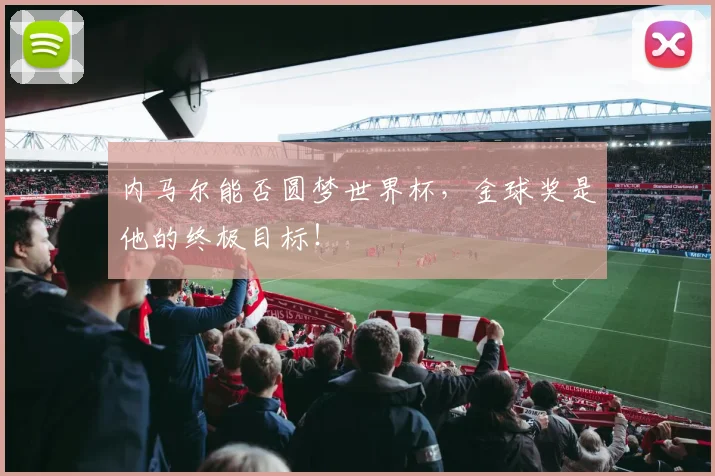 内马尔能否圆梦世界杯,金球奖是他的终极目标!