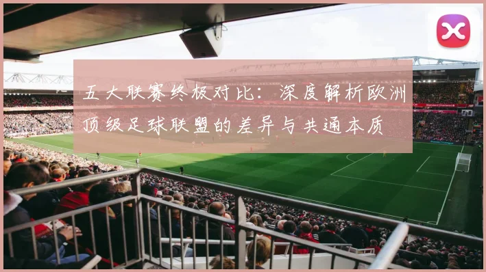 五大联赛终极对比：深度解析欧洲顶级足球联盟的差异与共通本质
