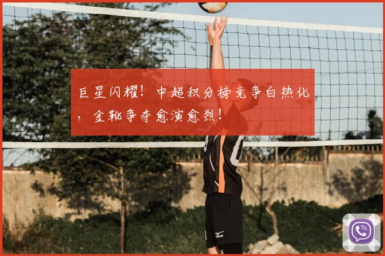 巨星闪耀!中超积分榜竞争白热化,金靴争夺愈演愈烈!