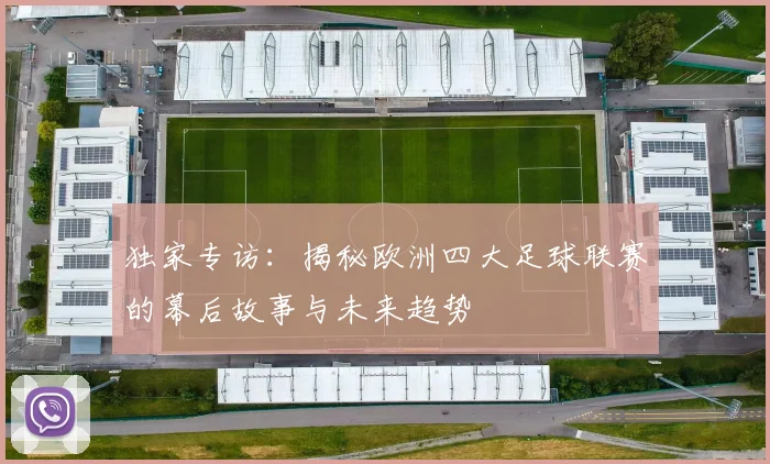 独家专访:揭秘欧洲四大足球联赛的幕后故事与未来趋势