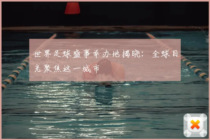 世界足球盛事举办地揭晓：全球目光聚焦这一城市