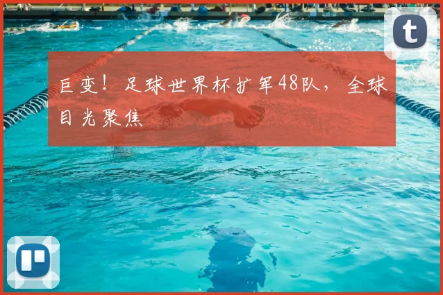 巨变！足球世界杯扩军48队，全球目光聚焦