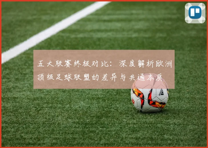 五大联赛终极对比：深度解析欧洲顶级足球联盟的差异与共通本质