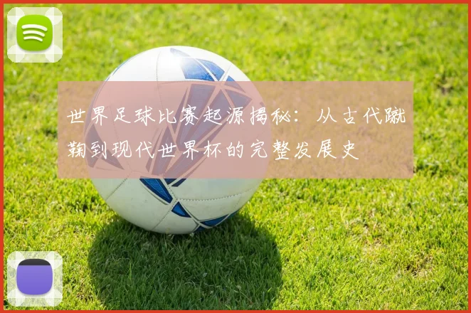 世界足球比赛起源揭秘：从古代蹴鞠到现代世界杯的完整发展史
