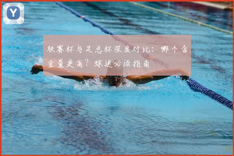 联赛杯与足总杯深度对比：哪个含金量更高？球迷必读指南