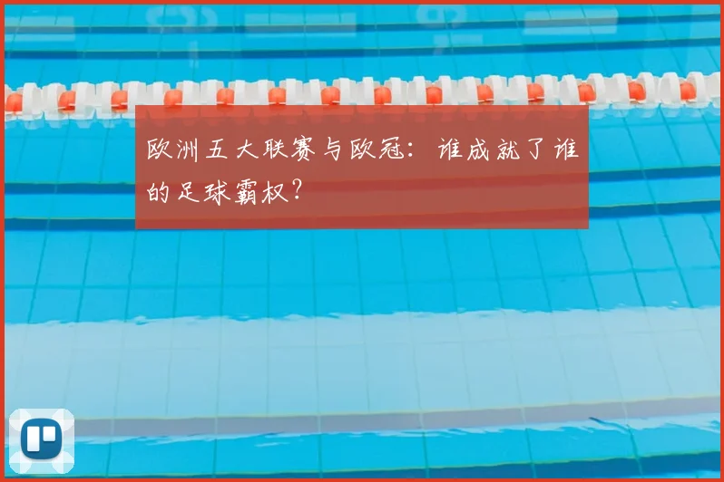 欧洲五大联赛与欧冠:谁成就了谁的足球霸权?
